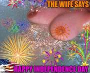From the wife. Have a fun, safe and preferably naked 4th of July!