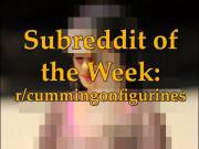 Subreddit of the Week: "r/cummingonfigurines"